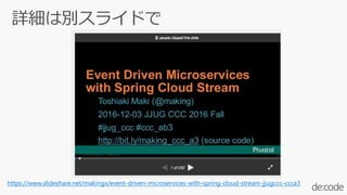 https://www.slideshare.net/makingx/event-driven-microservices-with-spring-cloud-stream-jjugccc-ccca3
 