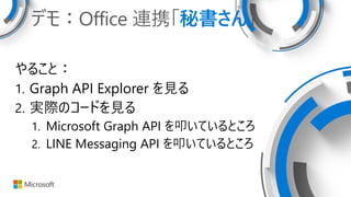ǥ⣺Office BЯؕ
뤳ȣ
1. Graph API Explorer Ҋ
2. gHΥ`ɤҊ
1. Microsoft Graph API ߵƤȤ
2. LINE Messaging API ߵƤȤ
 