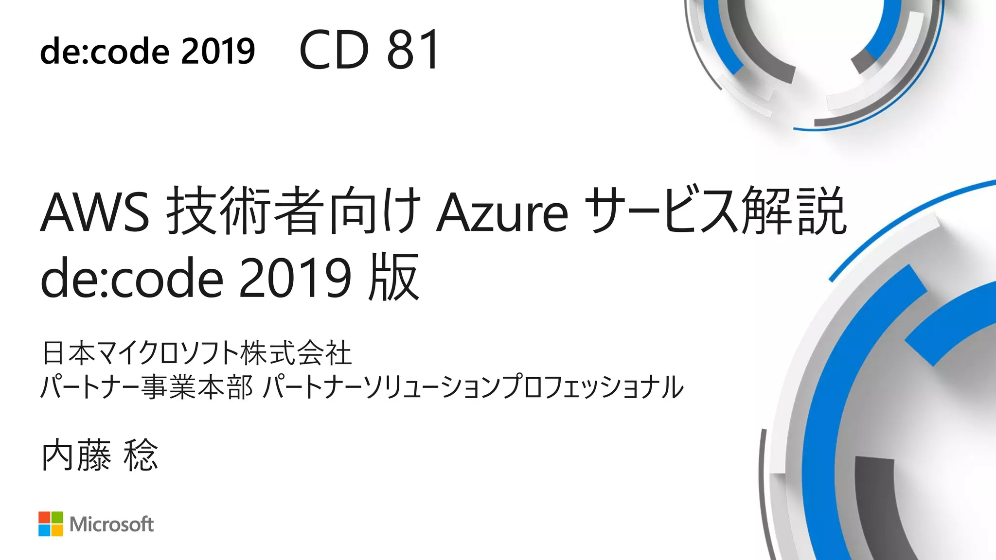 de:code 2019
AWS 技術者向け Azure サービス解説
de:code 2019 版
CD 81
内藤 稔
日本マイクロソフト株式会社
パートナー事業本部 パートナーソリューションプロフェッショナル
 