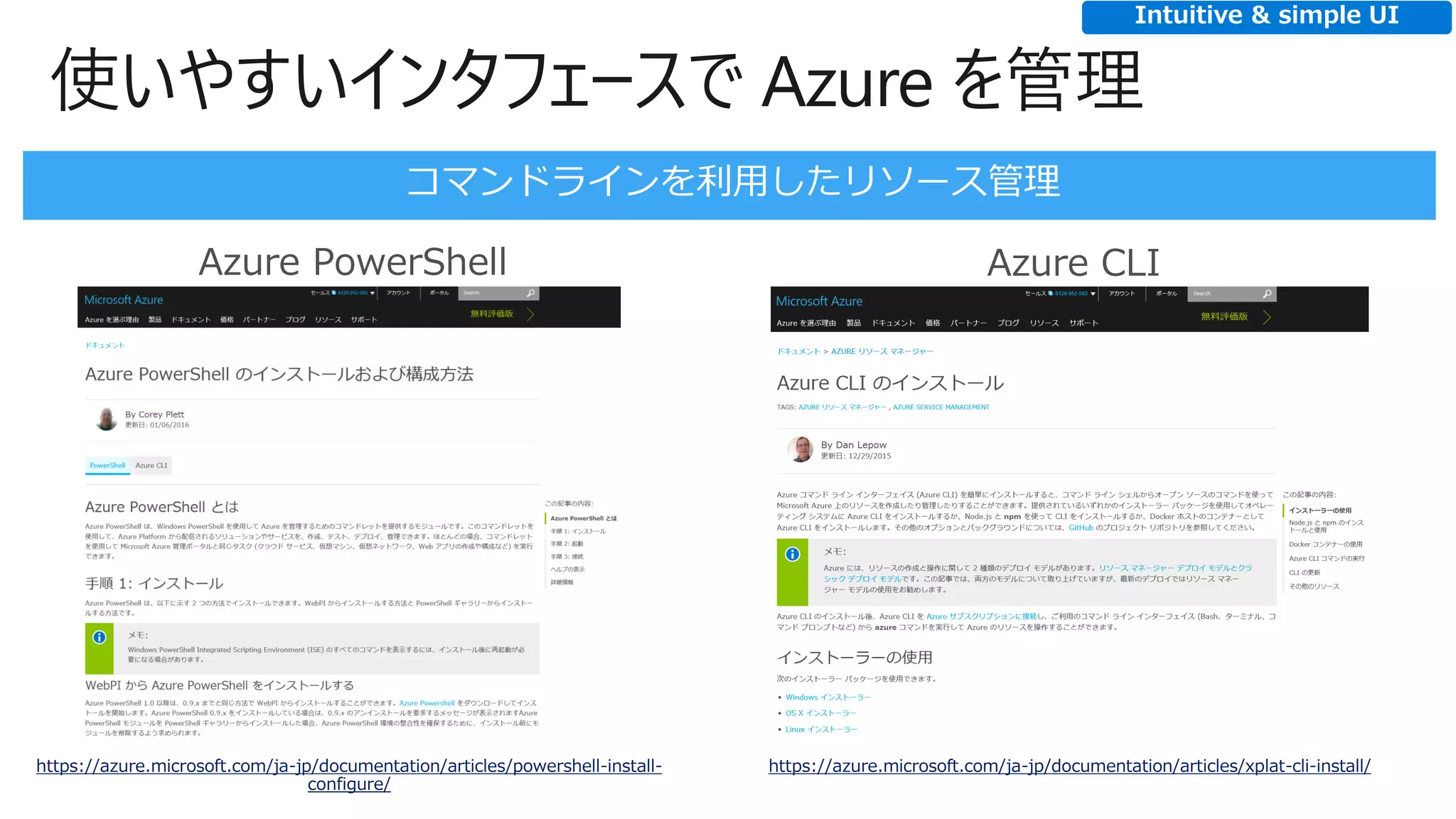 使いやすいインタフェースで Azure を管理
https://azure.microsoft.com/ja-jp/documentation/articles/powershell-install-
configure/
https://azure.microsoft.com/ja-jp/documentation/articles/xplat-cli-install/
Azure PowerShell Azure CLI
Intuitive & simple UI
 