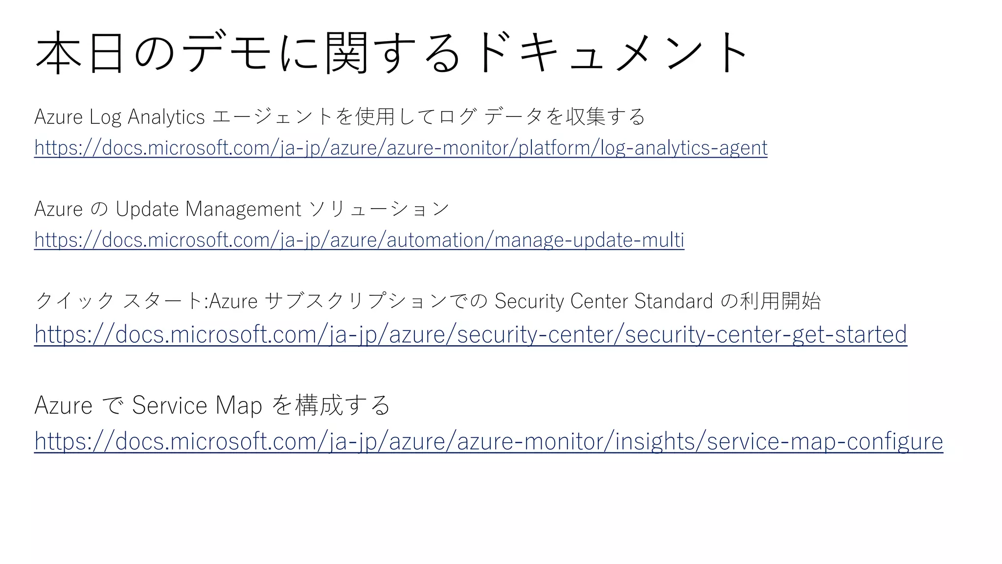 https://docs.microsoft.com/ja-jp/azure/azure-monitor/platform/log-analytics-agent
https://docs.microsoft.com/ja-jp/azure/automation/manage-update-multi
https://docs.microsoft.com/ja-jp/azure/security-center/security-center-get-started
https://docs.microsoft.com/ja-jp/azure/azure-monitor/insights/service-map-configure
 
