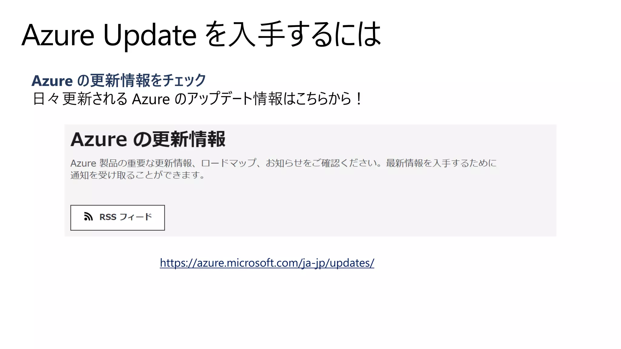 Azure の更新情報をチェック
日々更新される Azure のアップデート情報はこちらから！
Azure Update を入手するには
https://azure.microsoft.com/ja-jp/updates/
 