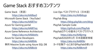 Game Stack おすすめコンテンツ
https://aka.ms/AA8laa3
https://aka.ms/AA8l7ov
https://aka.ms/AA8l7oq
https://aka.ms/AA8dwhc
https://aka.ms/AA8l04s
https://aka.ms/AA8kicb
https://aka.ms/AA8doyp
https://blog.playfab.com/blog
https://github.com/PlayFab
https://aka.ms/AA8jrmg
https://aka.ms/AA8l0bi
https://aka.ms/AA8kmx9
 
