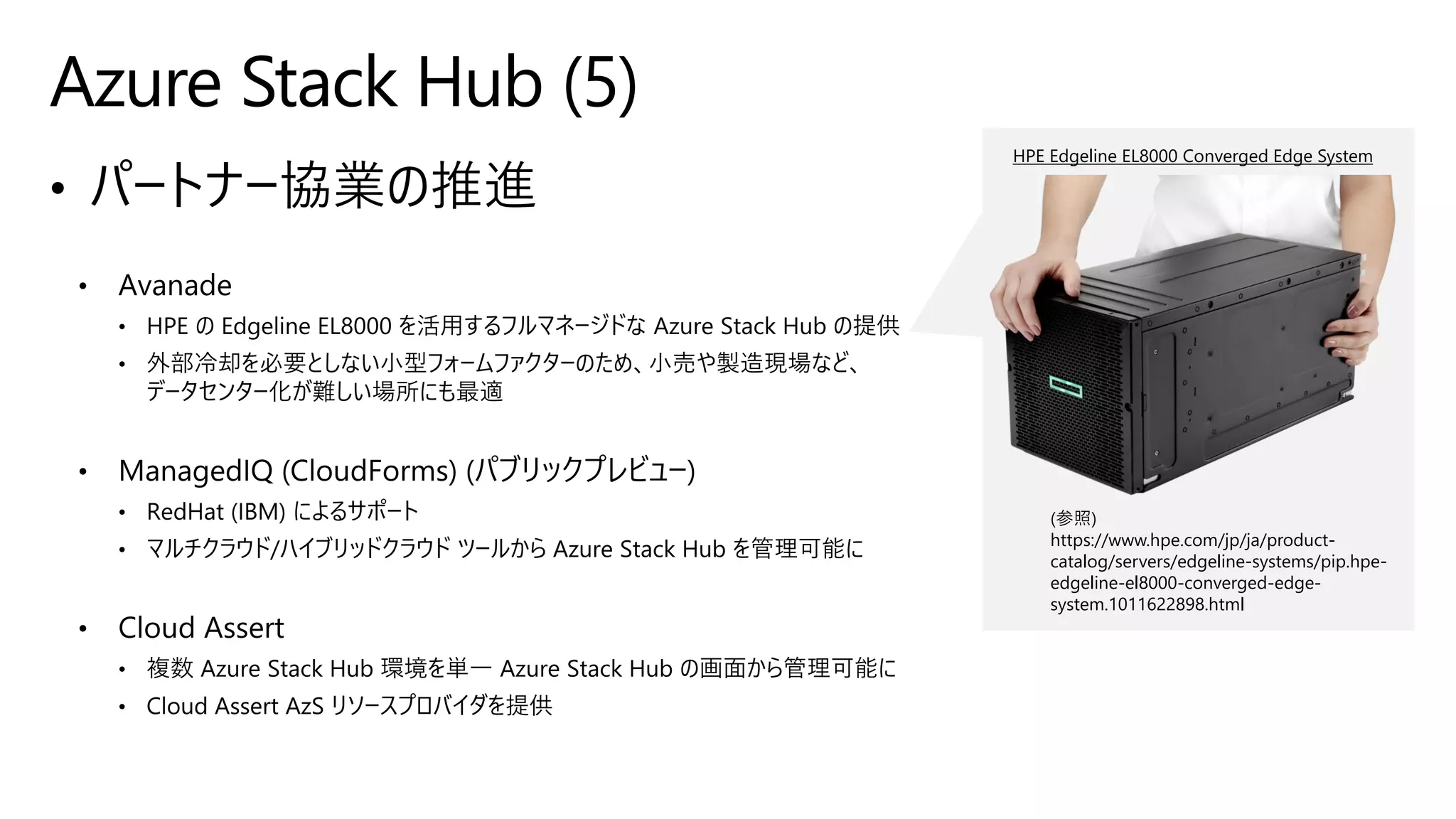 Azure Stack Hub (5)
(参照)
https://www.hpe.com/jp/ja/product-
catalog/servers/edgeline-systems/pip.hpe-
edgeline-el8000-converged-edge-
system.1011622898.html
HPE Edgeline EL8000 Converged Edge System
 