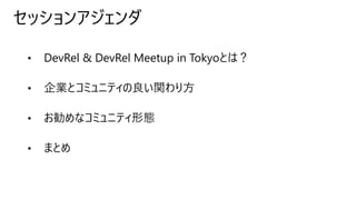 セッションアジェンダ
• DevRel & DevRel Meetup in Tokyoとは？
• 企業とコミュニティの良い関わり方
• お勧めなコミュニティ形態
• まとめ
 