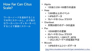How Far Can Citus
Scale?
ワーカーノードを追加すること
で水平にスケールし、より強力
なワーカー/コーディネーターに
することで垂直にスケール
http://docs.citusdata.com/en/v9.2/get_started/what_is_citus.
 