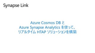 Azure Cosmos DB と
Azure Synapse Analytics を使って、
リアルタイム HTAP ソリューションを構築
Synapse Link
 