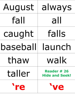 August always
fall all
caught falls
baseball launch
thaw walk
taller Reader # 26
Hide and Seek!
‘re ‘ve
 