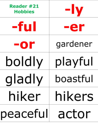 Reader #21
Hobbies -ly
-ful -er
-or gardener
boldly playful
gladly boastful
hiker hikers
peaceful actor
 