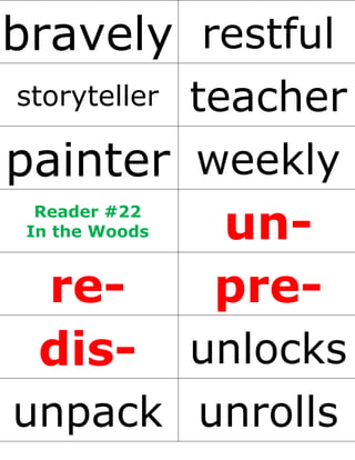 bravely restful
storyteller teacher
painter weekly
Reader #22
In the Woods un-
re- pre-
dis- unlocks
unpack unrolls
 