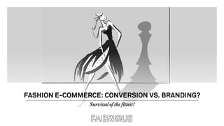 Survival of the fittest!
FASHION E-COMMERCE: CONVERSION VS. BRANDING?
 
