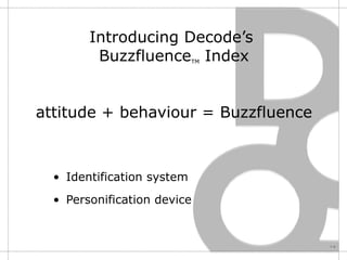 Introducing Decode’s  Buzzfluence TM  Index attitude + behaviour = Buzzfluence Identification system Personification device 