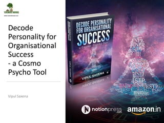 Decode
Personality for
Organisational
Success
- a Cosmo
Psycho Tool
Vipul Saxena
 