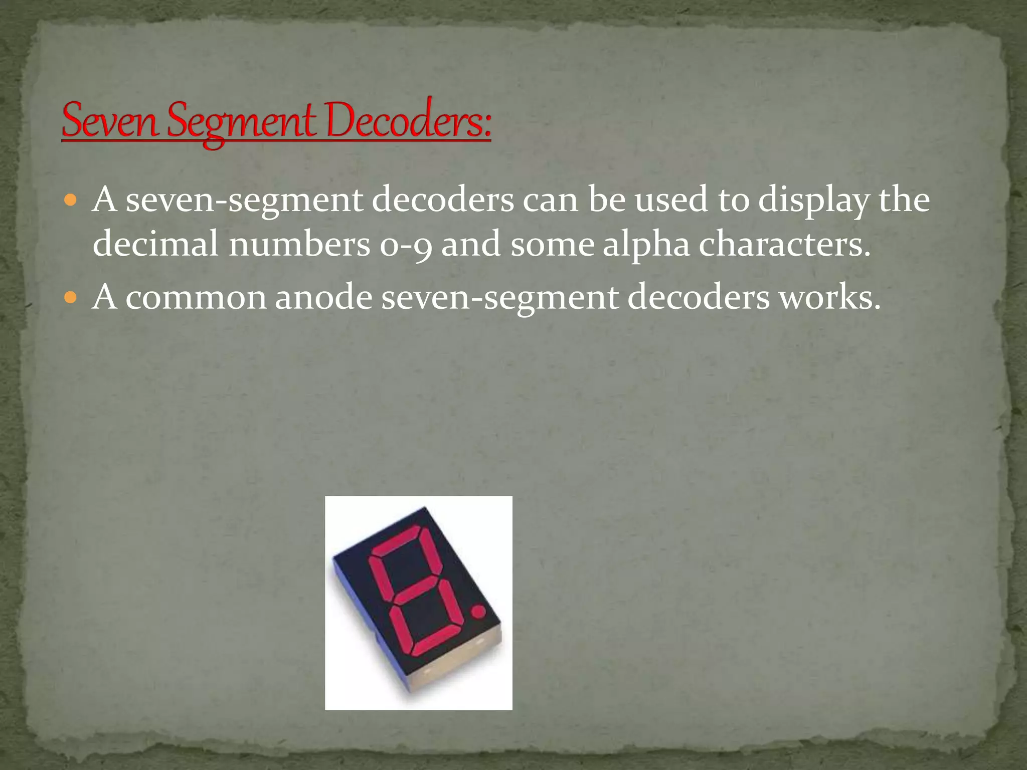  A seven-segment decoders can be used to display the 
decimal numbers 0-9 and some alpha characters. 
 A common anode seven-segment decoders works. 
 