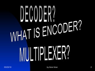 WHAT IS ENCODER? DECODER? MULTIPLEXER? 