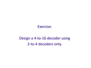 Exercise:
Design a 4-to-16 decoder using
2-to-4 decoders only.