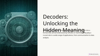 Decoders:
Unlocking the
Hidden Meaning
Decoders are essential tools that convert coded information into a
format that can be understood by humans or machines. They play a
crucial role in a wide range of applications, from communication to data
analysis.
 