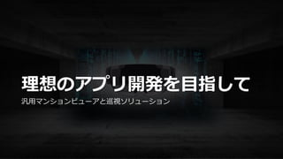 理想のアプリ開発を目指して
汎用マンションビューアと巡視ソリューション
 