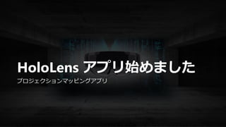 HoloLens アプリ始めました
プロジェクションマッピングアプリ
 