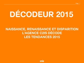 Page
Décodeur 2015
1
Naissance, Renaissance et Disparition
L’agence C2iS décode
les TENDANCES 2015
 