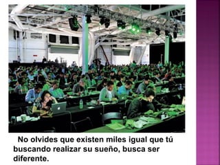No olvides que existen miles igual que tú
buscando realizar su sueño, busca ser
diferente.
 