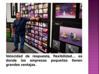Velocidad de respuesta, flexibilidad… es
donde las empresas pequeñas tienen
grandes ventajas.
 