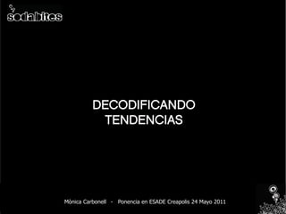 DECODIFICANDO
           TENDENCIAS




Mònica Carbonell - Ponencia en ESADE Creapolis 24 Mayo 2011
 