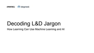 Decoding L&D Jargon
How Learning Can Use Machine Learning and AI
 