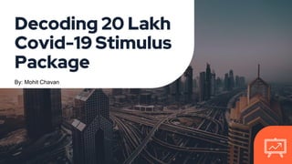 Decoding 20 Lakh
Covid-19 Stimulus
Package
By: Mohit Chavan
 