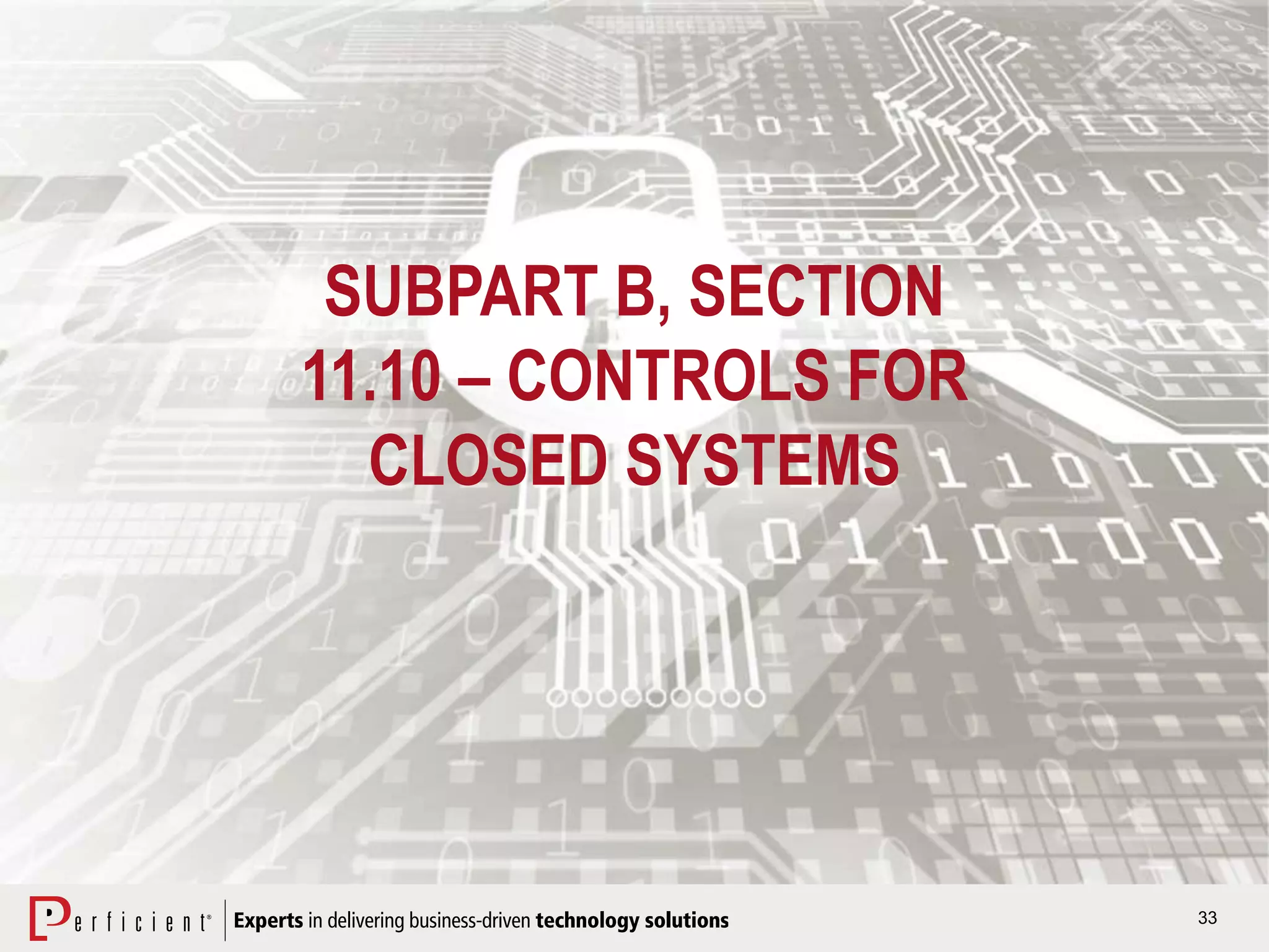 33
SUBPART B, SECTION
11.10 – CONTROLS FOR
CLOSED SYSTEMS
 
