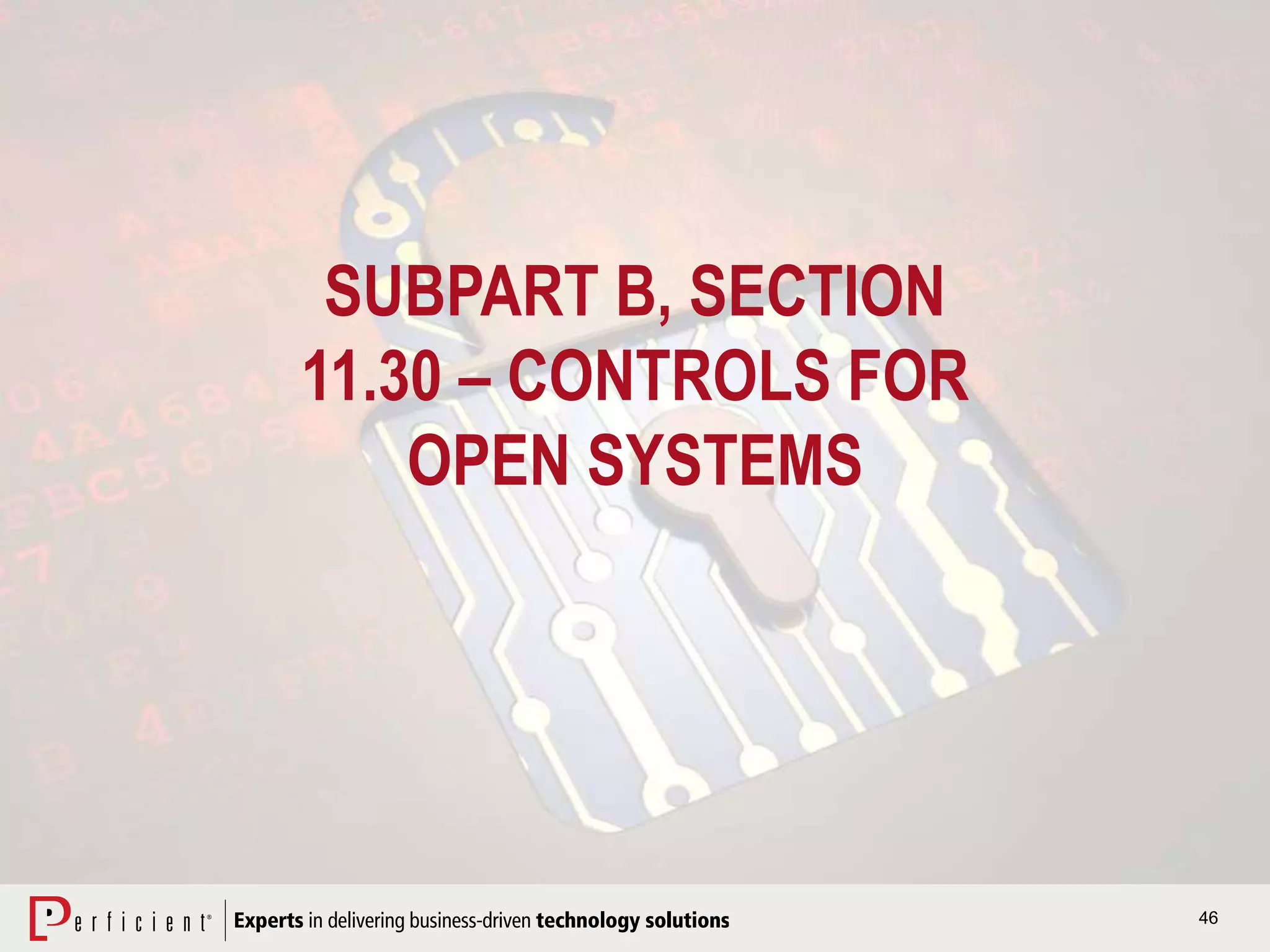 46
SUBPART B, SECTION
11.30 – CONTROLS FOR
OPEN SYSTEMS
 