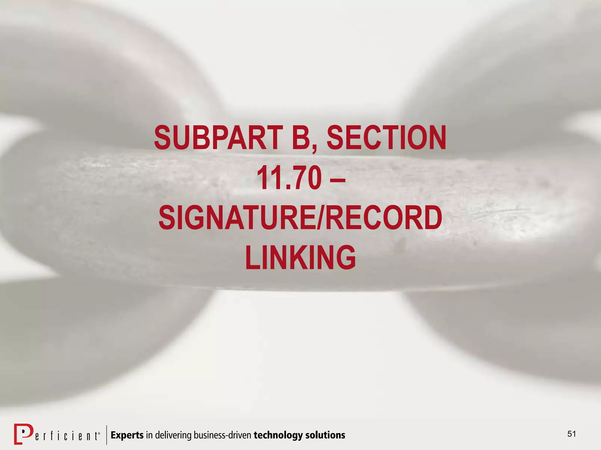 51
SUBPART B, SECTION
11.70 –
SIGNATURE/RECORD
LINKING
 