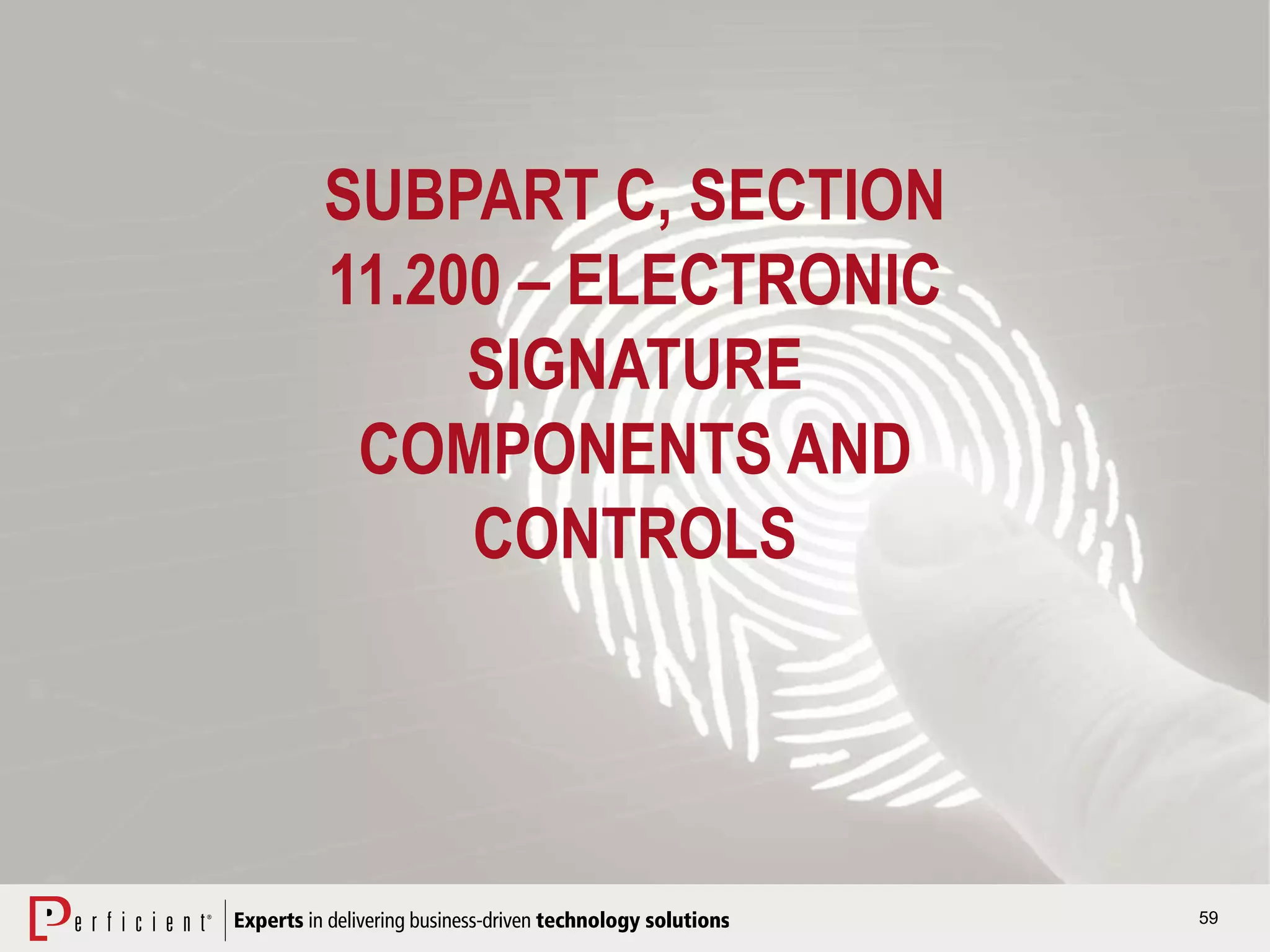 59
SUBPART C, SECTION
11.200 – ELECTRONIC
SIGNATURE
COMPONENTS AND
CONTROLS
 