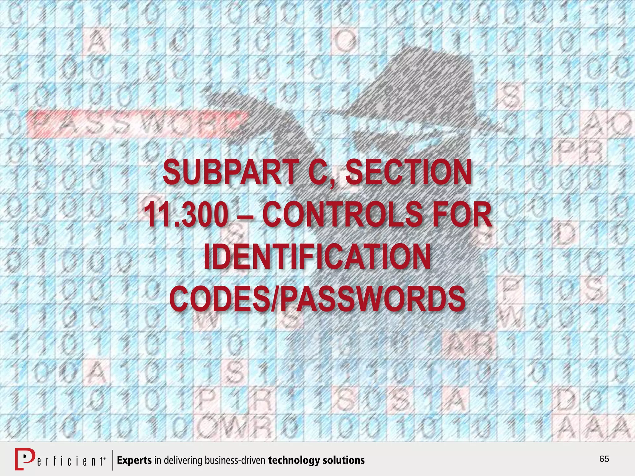 65
SUBPART C, SECTION
11.300 – CONTROLS FOR
IDENTIFICATION
CODES/PASSWORDS
 