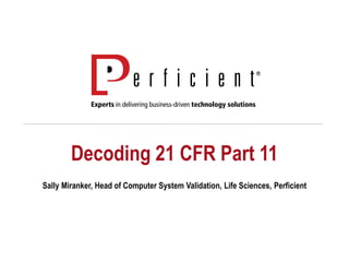 Decoding 21 CFR Part 11
Sally Miranker, Head of Computer System Validation, Life Sciences, Perficient
 