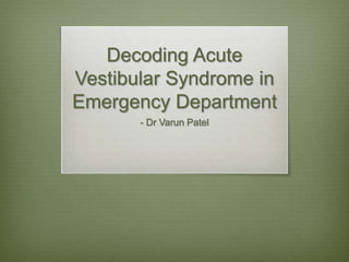 Decoding Acute
Vestibular Syndrome in
Emergency Department
- Dr Varun Patel
 
