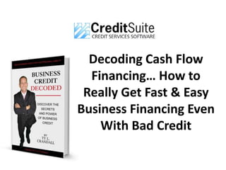 Decoding Cash Flow
Financing… How to
Really Get Fast & Easy
Business Financing Even
With Bad Credit
 