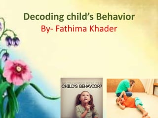 Decoding child’s Behavior
By- Fathima Khader
 