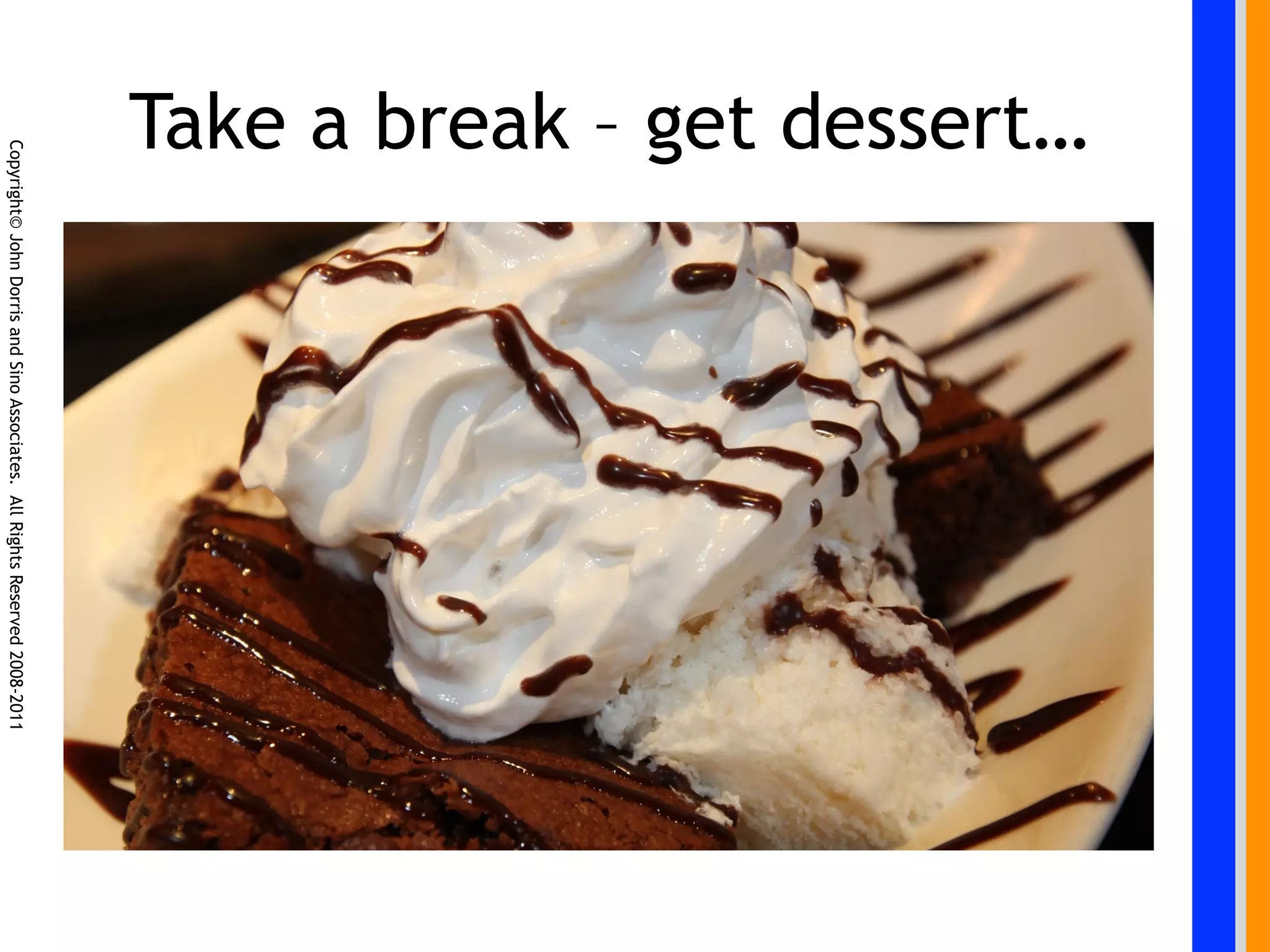Take a break – get dessert…
                   Copyright© John Dorris and Sino Associates. All Rights Reserved 2008-2011
 