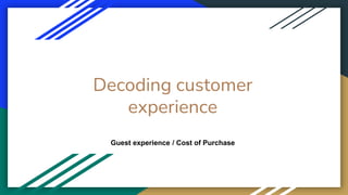Decoding customer
experience
Guest experience / Cost of Purchase
 
