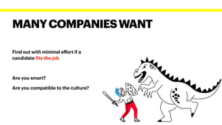 MANYCOMPANIESWANT
Find out with minimal e
ff
ort if a
candidate
f
its the job


Are you smart?


Are you compatible to the culture?
 