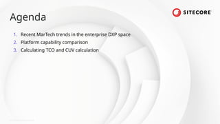 © 2024 Sitecore Corporation A/S.
Agenda
1. Recent MarTech trends in the enterprise DXP space
2. Platform capability comparison
3. Calculating TCO and CUV calculation
 