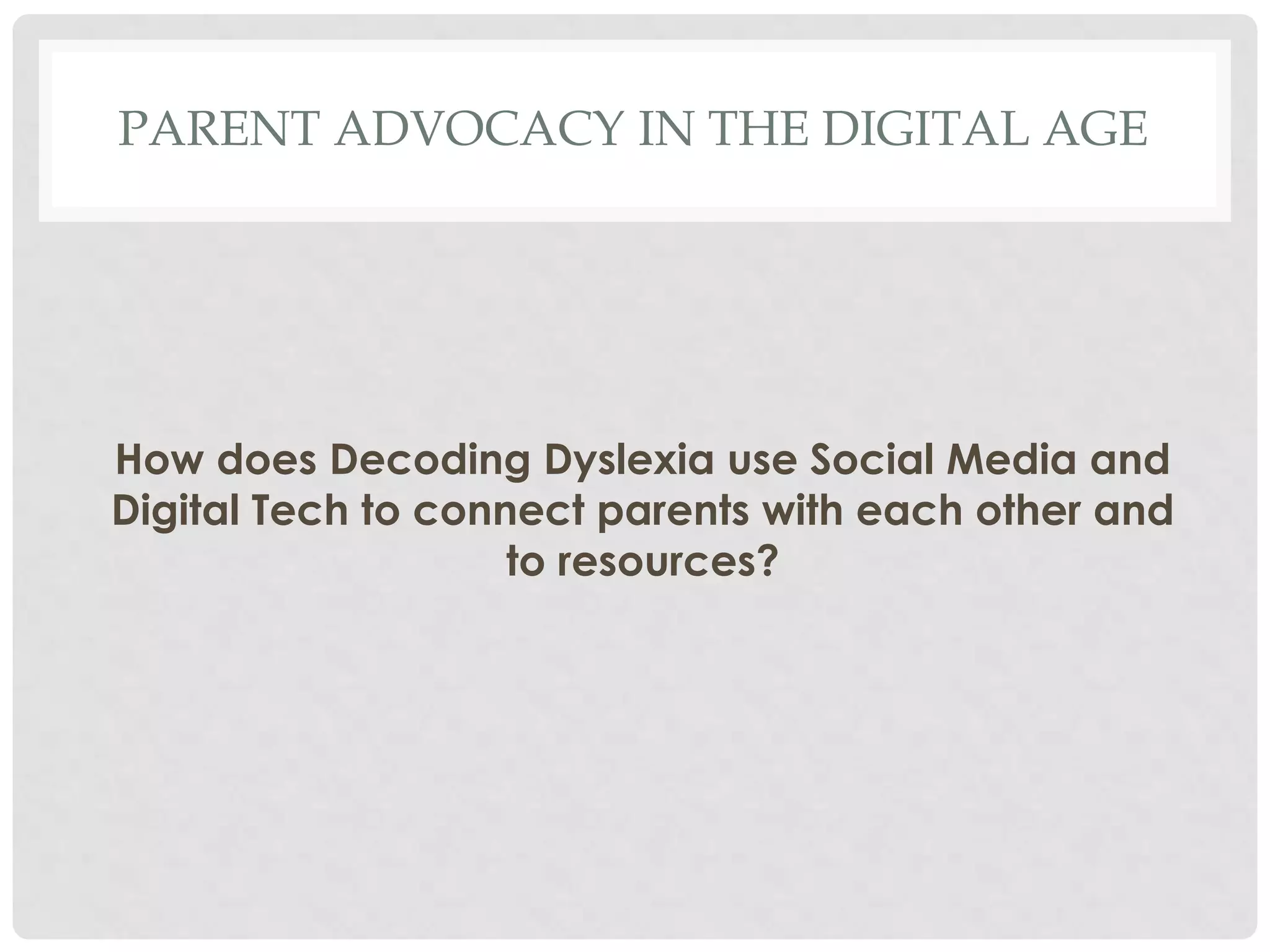 PARENT ADVOCACY IN THE DIGITAL AGE

How does Decoding Dyslexia use Social Media and
Digital Tech to connect parents with each other and
to resources?

 