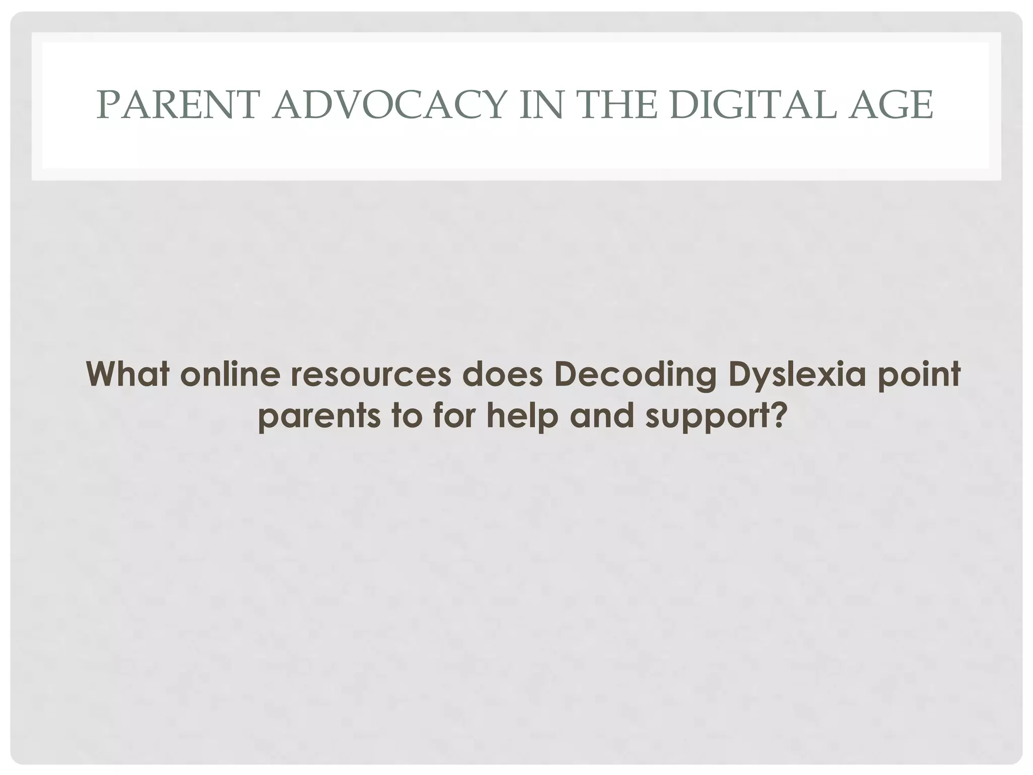 PARENT ADVOCACY IN THE DIGITAL AGE

What online resources does Decoding Dyslexia point
parents to for help and support?

 