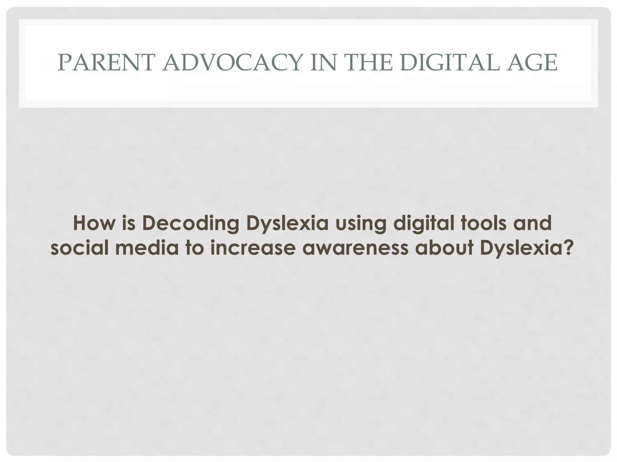 PARENT ADVOCACY IN THE DIGITAL AGE

How is Decoding Dyslexia using digital tools and
social media to increase awareness about Dyslexia?

 