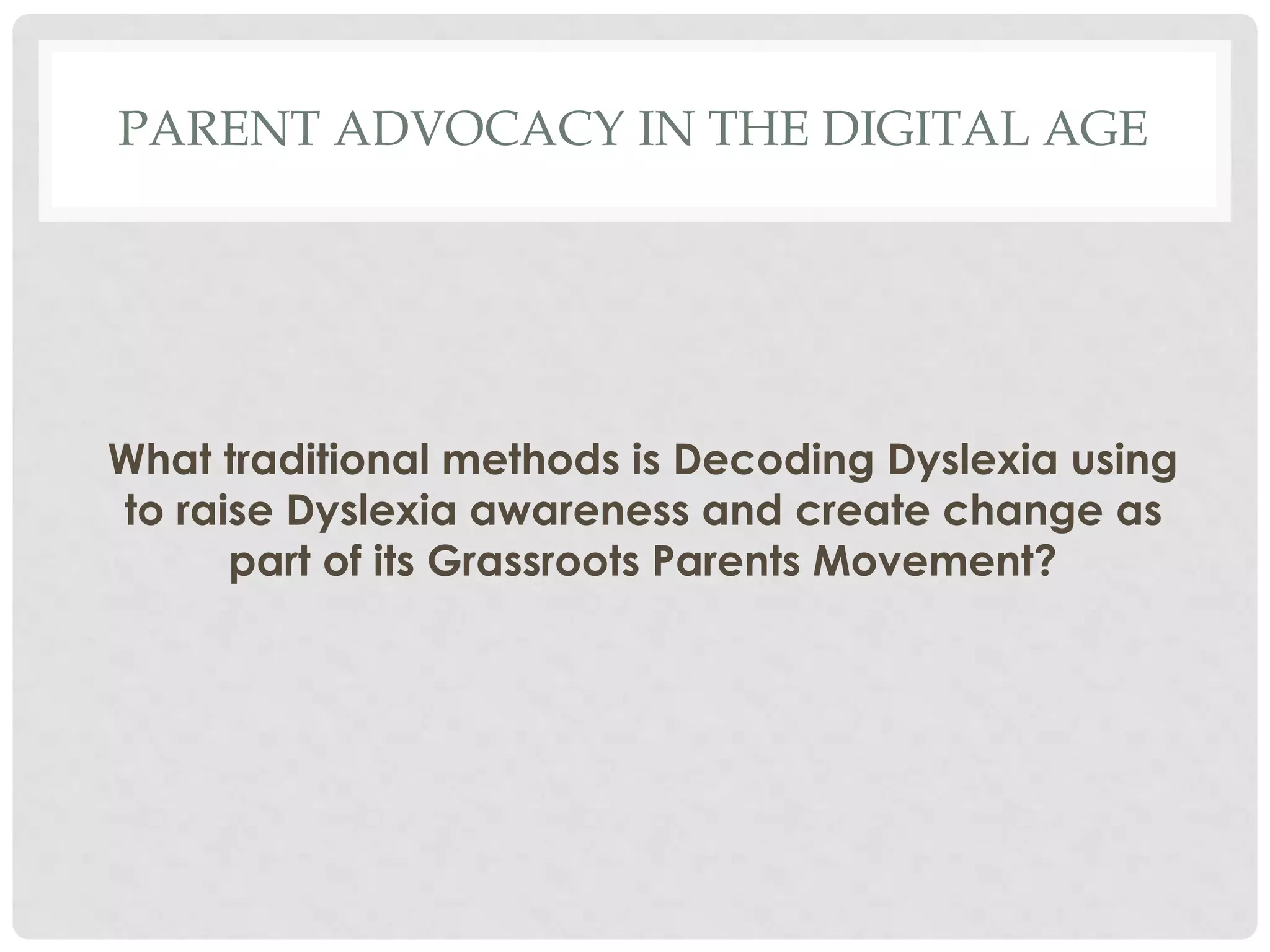 PARENT ADVOCACY IN THE DIGITAL AGE

What traditional methods is Decoding Dyslexia using
to raise Dyslexia awareness and create change as
part of its Grassroots Parents Movement?

 