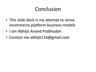 Conclusion
• This slide deck is my attempt to sense
ecommerce platform business models
• I am Abhijit Anand Prabhudan
• Contact me abhijit116@gmail.com
 