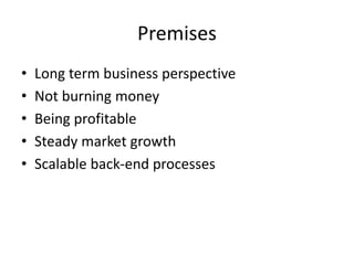 Premises
• Long term business perspective
• Not burning money
• Being profitable
• Steady market growth
• Scalable back-end processes
 