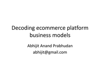 Decoding ecommerce platform
business models
Abhijit Anand Prabhudan
abhijit@gmail.com
 
