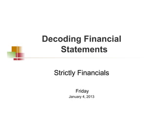 Decoding Financial
    Statements

  Strictly Financials

           Friday
       January 4, 2013
 